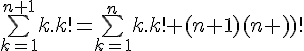 \Large{\bigsum_{k=1}^{n+1}k.k!=\bigsum_{k=1}^{n}k.k!+(n+1)(n+1)!}